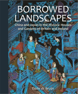 Borrowed Landscapes: China and Japan in the Historic Houses and Gardens of Britain and Ireland - Bruijn, Emile de