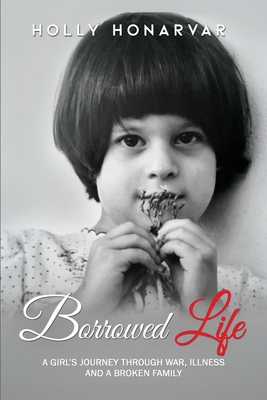 Borrowed Life: A Girl's Journey through War, Illness, and a Broken Family - Honarvar, Holly