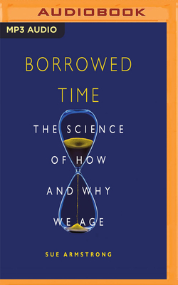 Borrowed Time: The Science of How and Why We Age - Armstrong, Sue, and Atkins, Rachel (Read by)