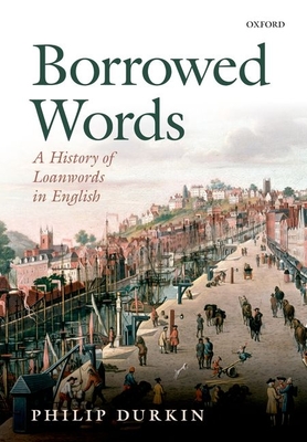 Borrowed Words: A History of Loanwords in English - Durkin, Philip