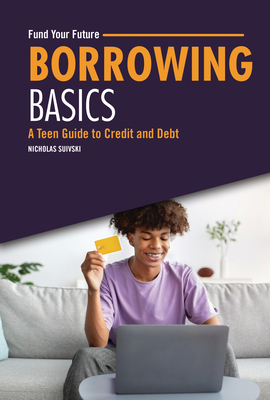 Borrowing Basics: A Teen Guide to Credit and Debt - Suivski, Nicholas