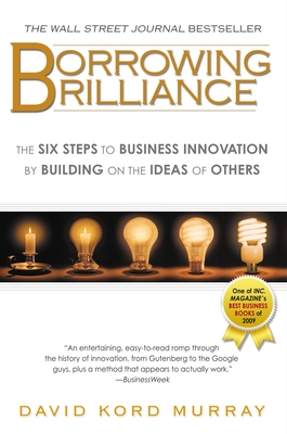 Borrowing Brilliance: The Six Steps to Business Innovation by Building on the Ideas of Others - Murray, David Kord