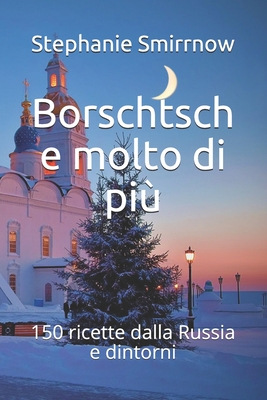 Borschtsch e molto di pi: 150 ricette dalla Russia e dintorni - Iwanowitsch, Feodora, and Russa, La Cucina, and Rossi, Filippo