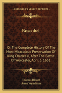 Boscobel: Or The Complete History Of The Most Miraculous Preservation Of King Charles II, After The Battle Of Worcester, April 3, 1651