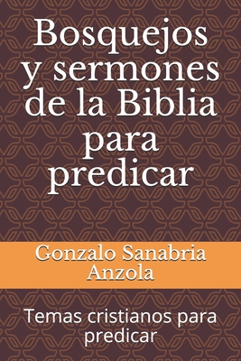 Bosquejos y sermones de la Biblia para predicar: Temas cristianos para predicar - Sanabria Anzola, Gonzalo