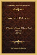 Boss Bart, Politician: A Western Story of Love and Politics (1896)