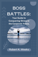 Boss Battles: Your Guide to Conquering Stress in the Corporate Arena