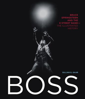 Boss: Bruce Springsteen and the E Street Band - The Illustrated History - Gaar, Gillian G