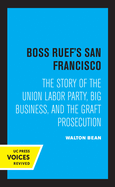 Boss Ruef's San Francisco: The Story of the Union Labor Party, Big Business, and the Graft Prosecution