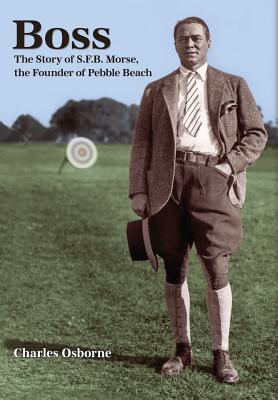 Boss: The story of S.F.B Morse, the founder of Pebble Beach - Osborne, Charles