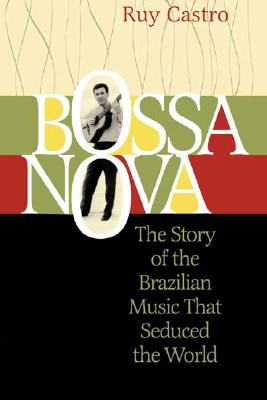 Bossa Nova: The Story of the Brazilian Music That Seduced the World - Castro, Ruy, and Dibbell, Julian (Foreword by)