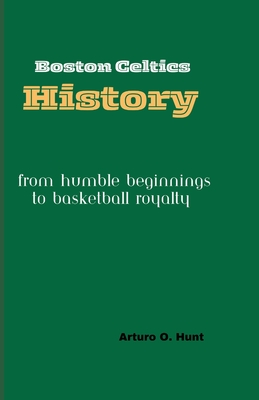 Boston Celtics History: From Humble Beginnings to Basketball Royalty - O Hunt, Arturo