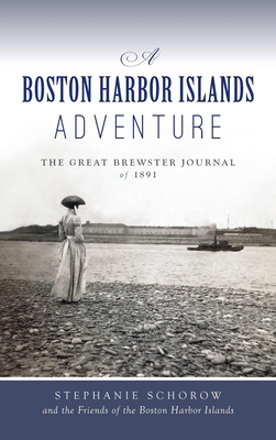 Boston Harbor Islands Adventure: The Great Brewster Journal of 1891 - Schorow, Stephanie, and Friends Boston Harbor Islands
