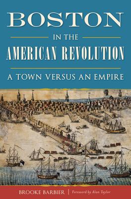 Boston in the American Revolution: A Town Versus an Empire - Barbier, Brooke