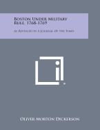 Boston Under Military Rule, 1768-1769: As Revealed in a Journal of the Times - Dickerson, Oliver Morton