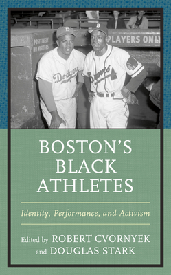 Boston's Black Athletes: Identity, Performance, and Activism - Cvornyek, Robert (Editor), and Stark, Douglas (Editor), and Apostolov, Steven (Contributions by)