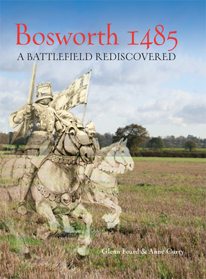 Bosworth 1485: A Battlefield Rediscovered - Foard, Glenn, and Curry, Anne
