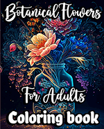 Botanical Flowers Coloring book for Adults: Mindfulness Floral Patterns for Stress Relief with Gorgeous flower Bouquets