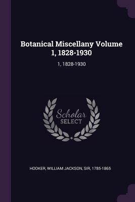 Botanical Miscellany Volume 1, 1828-1930: 1, 1828-1930 - Hooker, William Jackson