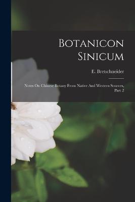 Botanicon Sinicum: Notes On Chinese Botany From Native And Western Sources, Part 2 - Bretschneider, E