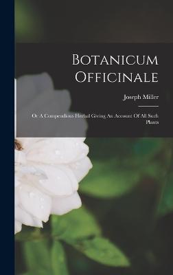 Botanicum Officinale: Or A Compendious Herbal Giving An Account Of All Such Plants - Miller, Joseph