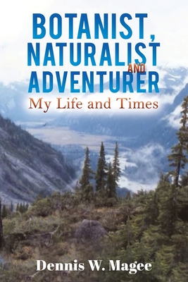 Botanist, Naturalist and Adventurer: My Life and Times - Magee, Dennis W.