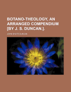 Botano-Theology, an Arranged Compendium [By J. S. Duncan.].