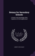 Botany for Secondary Schools: A Guide to the Knowledge of the Vegetation of the Neighborhood