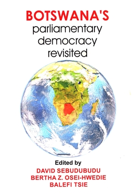 Botswana's Parliamentary Democracy Revisited - Sebudubudu, David (Editor), and Osei-Hwedie, Bertha Z (Editor), and Tsie, Balefi (Editor)