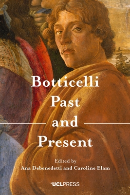 Botticelli Past and Present - Debenedetti, Ana (Editor), and Elam, Caroline (Editor)