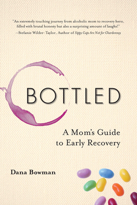 Bottled: A Mom's Guide to Early Recovery - Bowman, Dana