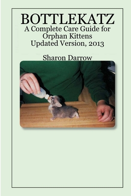 Bottlekatz: A Complete Care Guide for Orphan Kittens - Darrow, Sharon