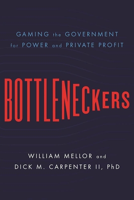 Bottleneckers: Gaming the Government for Power and Private Profit - Mellor, William, and Carpenter II, Dick M