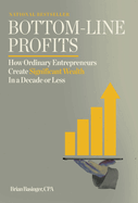 Bottom-Line Profits: How Ordinary Entrepreneurs Create Significant Wealth in a Decade or Less