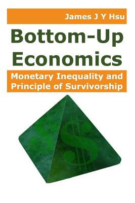 Bottom-Up Economics: Monetary Inequality and Principle of Survivorship - Hsu, James J Y