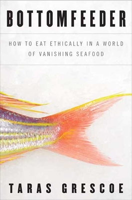 Bottomfeeder: How to Eat Ethically in a World of Vanishing Seafood - Grescoe, Taras