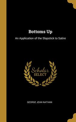 Bottoms Up: An Application of the Slapstick to Satire - Nathan, George Jean