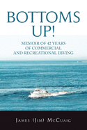 Bottoms Up!: Memoirs: Forty-Two Years as a Sport and Commercial Diver