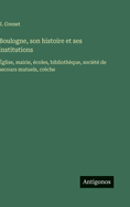 Boulogne, son histoire et ses institutions: ?glise, mairie, ?coles, biblioth?que, soci?t? de secours mutuels, cr?che