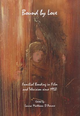 Bound by Love: Familial Bonding in Film and Television since 1950 - D'Amore, Laura Mattoon (Editor)