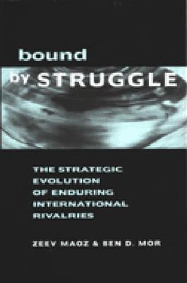 Bound by Struggle: The Strategic Evolution of Enduring International Rivalries - Maoz, Zeev, and Mor, Ben D