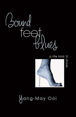 Bound Feet Blues: A Life Told in Shoes - Ooi, Yang-May