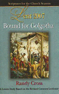 Bound for Golgotha Student Lent 2007: A Lenten Study Based on the Revised Common Lectionary