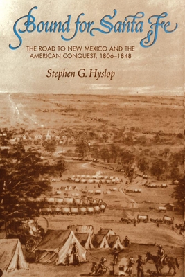 Bound for Santa Fe: The Road to New Mexico and the American Conquest, 1806-1848 - Hyslop, Stephen G