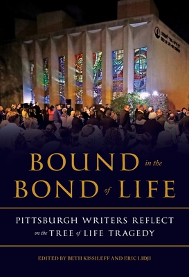 Bound in the Bond of Life: Pittsburgh Writers Reflect on the Tree of Life Tragedy - Kissileff, Beth (Editor), and Lidji, Eric (Editor)