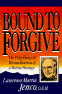 Bound to Forgive: The Pilgrimage to Reconciliation of a Beirut Hostage - Jenco, Lawrence Martin, and Jenco, Martin