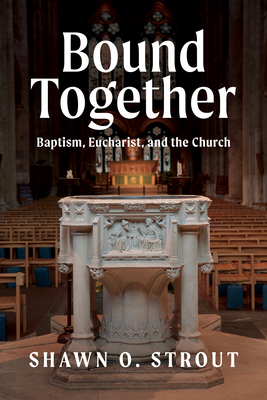 Bound Together: Baptism, Eucharist, and the Church - Strout, Shawn O