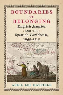 Boundaries of Belonging: English Jamaica and the Spanish Caribbean, 1655-1715 - Hatfield, April Lee, Professor