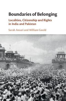 Boundaries of Belonging: Localities, Citizenship and Rights in India and Pakistan - Ansari, Sarah, and Gould, William