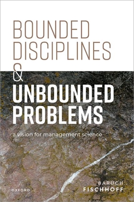 Bounded Disciplines and Unbounded Problems: A Vision for Management Science - Fischhoff, Baruch